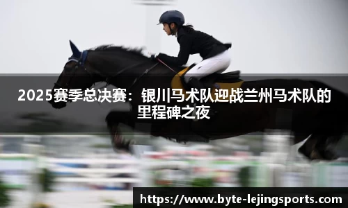 2025赛季总决赛：银川马术队迎战兰州马术队的里程碑之夜