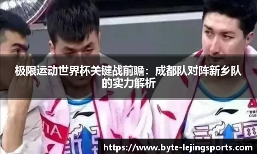 极限运动世界杯关键战前瞻：成都队对阵新乡队的实力解析