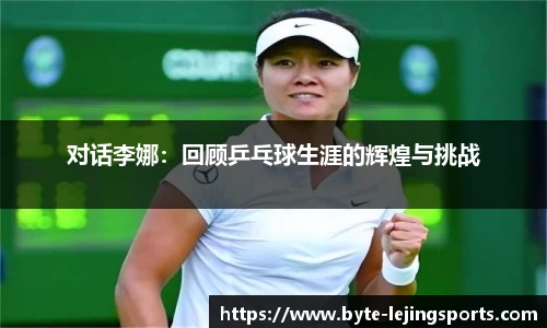 对话李娜：回顾乒乓球生涯的辉煌与挑战