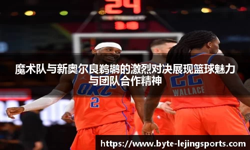 魔术队与新奥尔良鹈鹕的激烈对决展现篮球魅力与团队合作精神